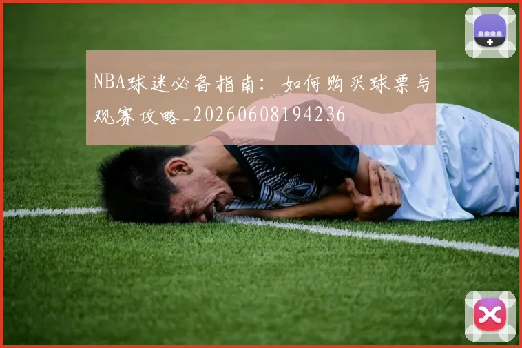 NBA球迷必备指南:如何购买球票与观赛攻略_20260608194236