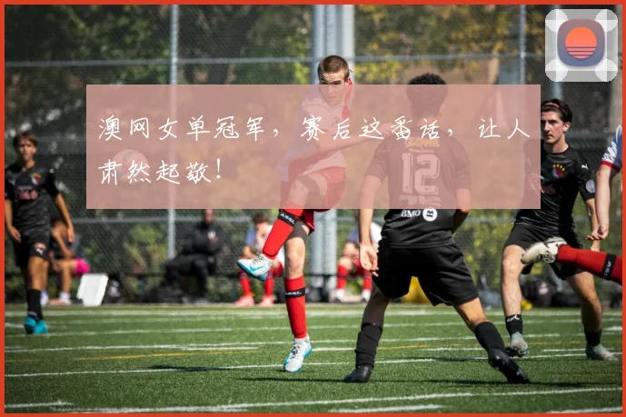 澳网女单冠军,赛后这番话,让人肃然起敬!