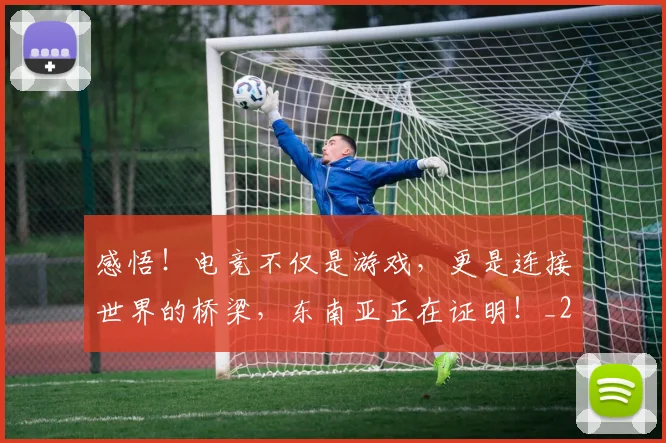 感悟！电竞不仅是游戏，更是连接世界的桥梁，东南亚正在证明！_20260605155305