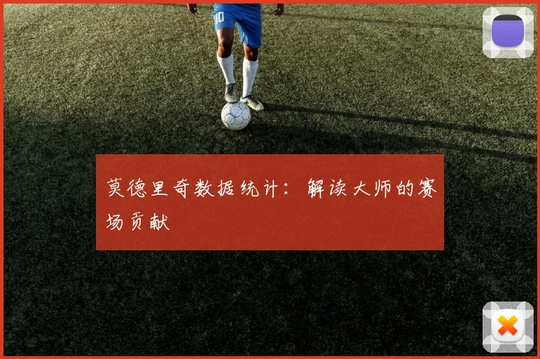 莫德里奇数据统计：解读大师的赛场贡献