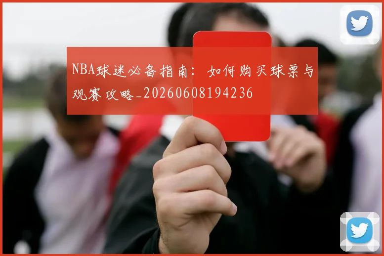 NBA球迷必备指南：如何购买球票与观赛攻略_20260608194236