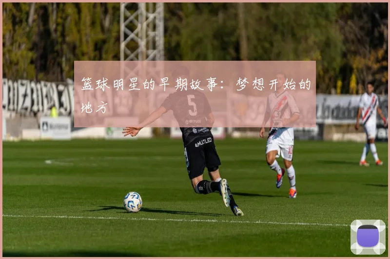篮球明星的早期故事：梦想开始的地方