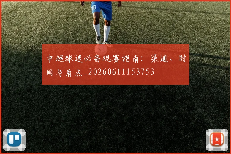 中超球迷必备观赛指南:渠道、时间与看点_20260611153753