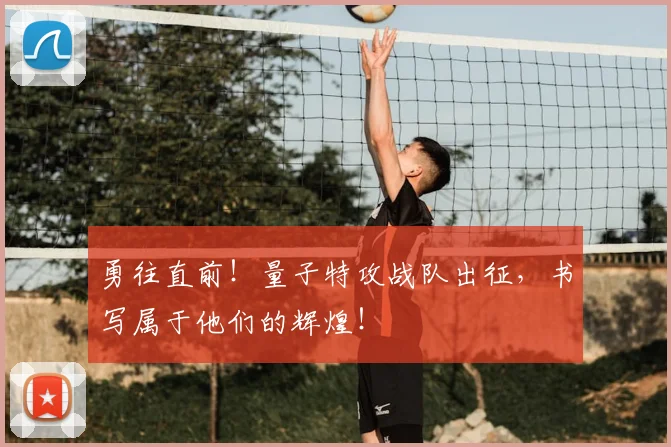 勇往直前!量子特攻战队出征,书写属于他们的辉煌!