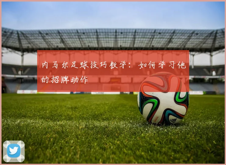 内马尔足球技巧教学：如何学习他的招牌动作