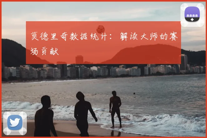 莫德里奇数据统计:解读大师的赛场贡献