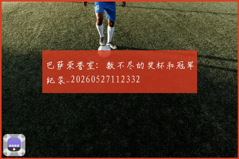 巴萨荣誉室：数不尽的奖杯和冠军纪录_20260527112332