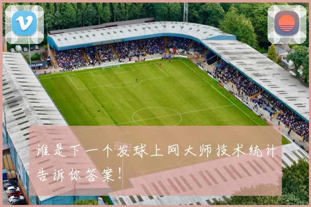 谁是下一个发球上网大师技术统计告诉你答案！